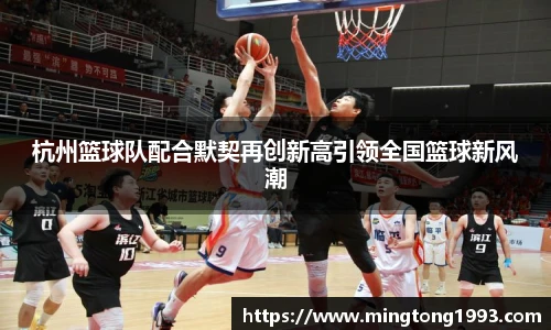 杭州篮球队配合默契再创新高引领全国篮球新风潮