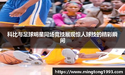 科比与足球明星同场竞技展现惊人球技的精彩瞬间